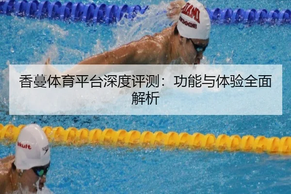 香蔓体育平台深度评测：功能与体验全面解析