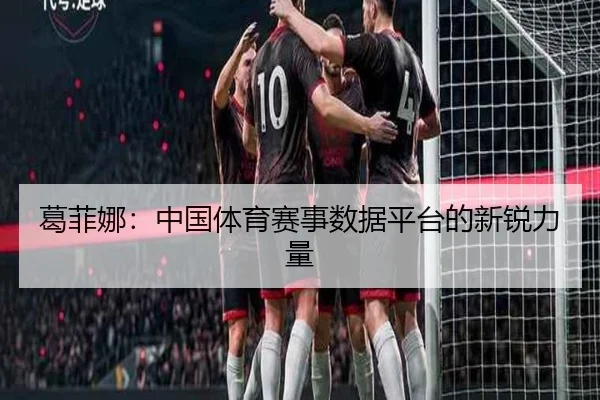 葛菲娜：中国体育赛事数据平台的新锐力量